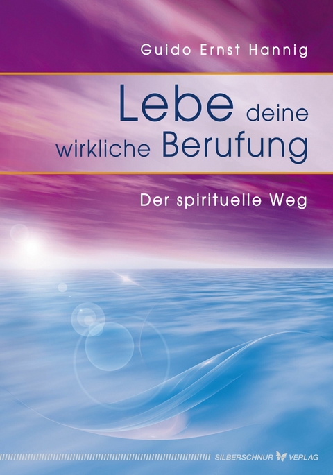 Lebe deine wirkliche Berufung - Guido E Hannig