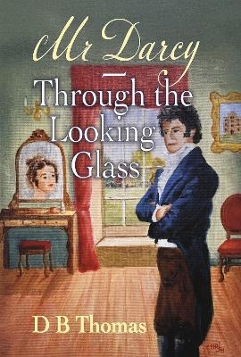 Mr Darcy - Through the Looking Glass - D B Thomas