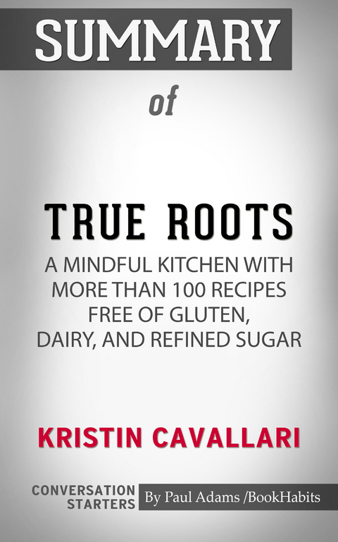 Summary of True Roots: A Mindful Kitchen with More Than 100 Recipes Free of Gluten, Dairy, and Refined Sugar -  Paul Adams