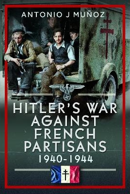 Hitler's War Against the French Resistance - Antonio J Mu&ntilde;oz