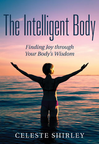 The Intelligent Body : Finding Joy through Your Body's Wisdom