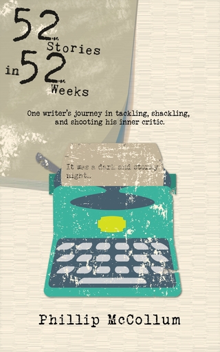 52 Stories in 52 Weeks : One Writer's Journey in Tackling, Shackling, and Shooting His Inner Critic