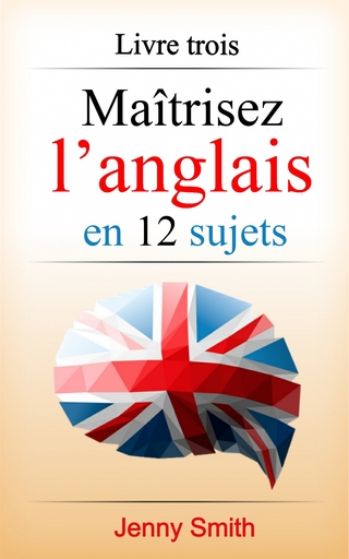 Maîtrisez l'anglais en 12 sujets: Livre trois