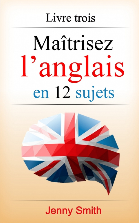 Ma&icirc;trisez l'anglais en 12 sujets: Livre trois -  Jenny Smith