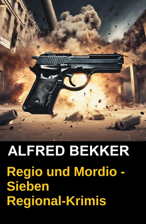 Regio und Mordio - Sieben Regional-Krimis: 1040 Taschenbuchseiten Spannung -  Alfred Bekker