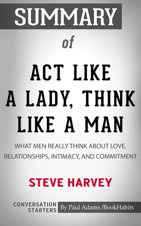 Summary of Act Like a Lady, Think Like a Man, Expanded Edition: What Men Really Think About Love, Relationships, Intimacy, and Commitment -  Paul Adams