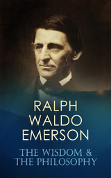 RALPH WALDO EMERSON: The Wisdom & The Philosophy - Ralph Waldo Emerson