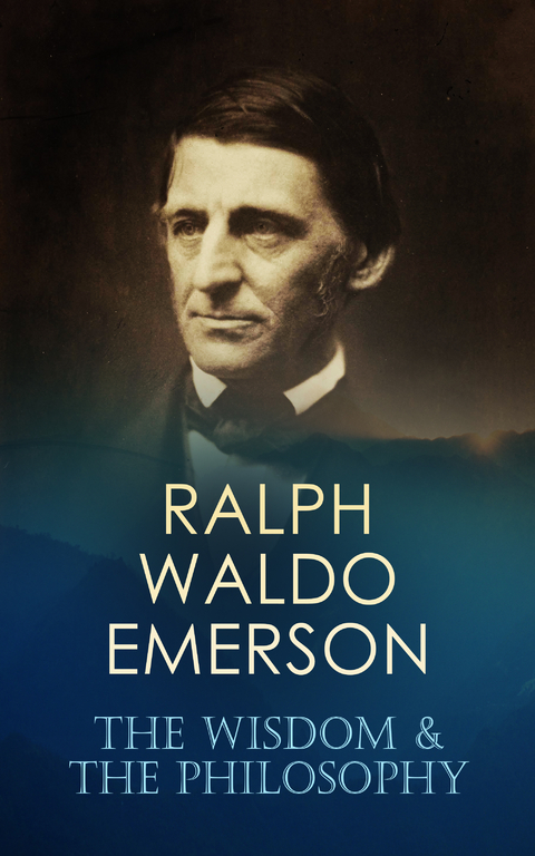 RALPH WALDO EMERSON: The Wisdom & The Philosophy - Ralph Waldo Emerson