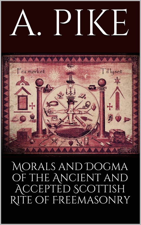 Morals and Dogma of the Ancient and Accepted Scottish Rite of Freemasonry - A. Pike