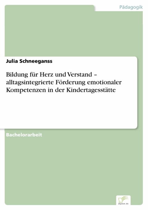 Bildung f&uuml;r Herz und Verstand - alltagsintegrierte F&ouml;rderung emotionaler Kompetenzen in der Kindertagesst&auml;tte -  Julia Schneeganss