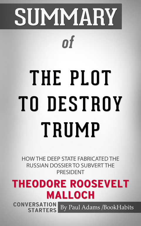 Summary of The Plot to Destroy Trump: How the Deep State Fabricated the Russian Dossier to Subvert the President -  Paul Adams