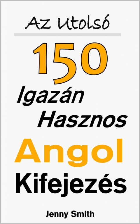 Az Utols&oacute; 150 Igaz&aacute;n Hasznos Angol Kifejez&eacute;s -  Jenny Smith