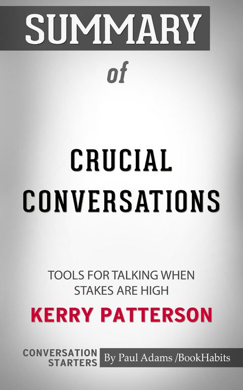 Summary of Crucial Conversations: Tools for Talking When Stakes Are High -  Paul Adams