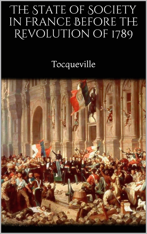 The State of Society in France Before the Revolution of 1789 - Alexis De Tocqueville