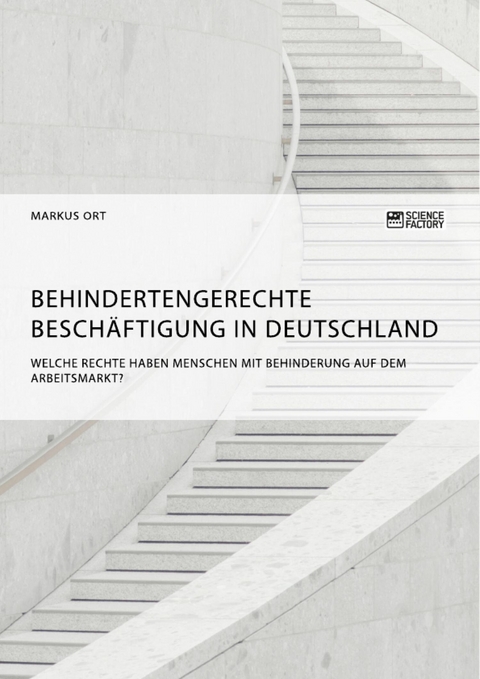 Behindertengerechte Besch&auml;ftigung in Deutschland. Welche Rechte haben Menschen mit Behinderung auf dem Arbeitsmarkt? -  Markus Ort