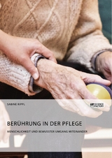 Ber&uuml;hrung in der Pflege. Menschlichkeit und bewusster Umgang miteinander -  Sabine Rippl