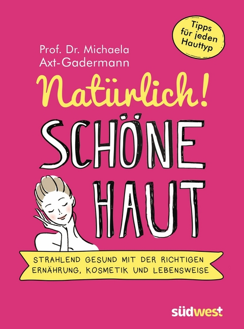 Nat&uuml;rlich! Sch&ouml;ne Haut - Strahlend-gesund mit der richtigen Ern&auml;hrung, Kosmetik und Lebensweise. Tipps f&uuml;r jeden Hauttyp - Michaela Axt-Gadermann