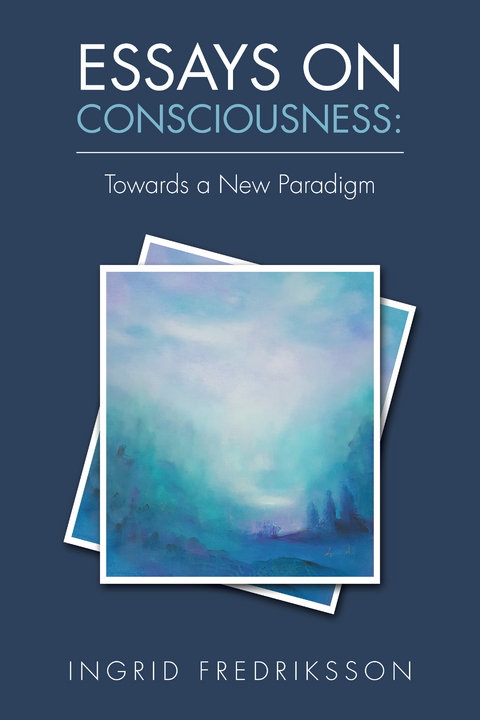 Essays on Consciousness: Towards a New Paradigm - Ingrid Fredriksson