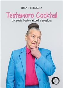 Testamoro Cocktail di camelie, basilico, ricordi e segatura - Irene Chiozza