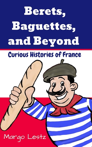 Berets, Baguettes, and Beyond : Curious Histories of France