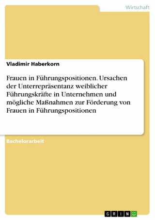 Frauen in Führungspositionen. Ursachen der Unterrepräsentanz weiblicher Führungskräfte in Unternehmen und mögliche Maßnahmen zur Förderung von Frauen in Führungspositionen