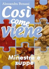 Cos&igrave; come viene. Minestre e zuppe - Alessandra Benassi