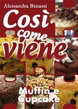 Cos&igrave; come viene. Muffin e cupcake - Alessandra Benassi