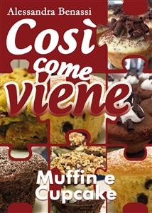 Cos&igrave; come viene. Muffin e cupcake - Alessandra Benassi