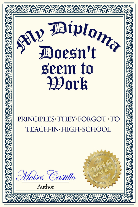 My Diploma Doesn't Seem to Work: Principles they forgot to teach in High School - Mois&Atilde;&copy;s Castillo