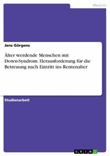 &Auml;lter werdende Menschen mit Down-Syndrom. Herausforderung f&uuml;r die Betreuung nach Eintritt ins Rentenalter -  Jens G&ouml;rgens
