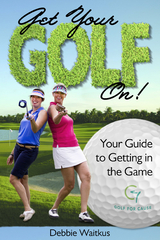 Get Your Golf On!  Your Guide for Getting In the Game - Debbie Waitkus