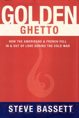 Golden Ghetto: How the Americans and French Fell In and Out of Love During the Cold War - Steve Bassett