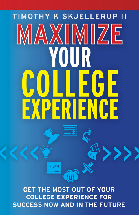 Maximize Your College Experience : Get the Most Out of Your College Experience for Success Now and In the Future - Timothy Skjellerup