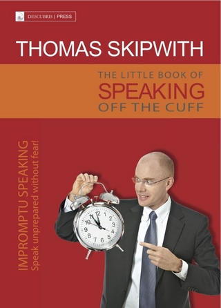 The Little Book of Speaking Off the Cuff. Impromptu Speaking -- Speak Unprepared Without Fear!