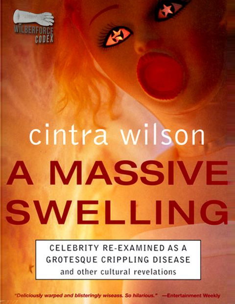 A Massive Swelling: Celebrity Re-Examined As a Grotesque, Crippling Disease and Other Cultural Revelations - Cintra Wilson