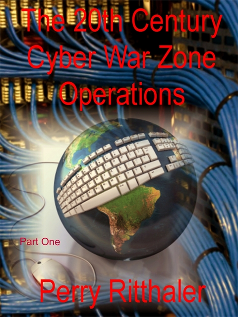 The 20th Century Cyber War Zone Operations Part One - Perry M.D. Ritthaler