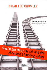 Fearful Symmetry - the Fall and Rise of Canada's Founding Values - Brian Lee Crowley
