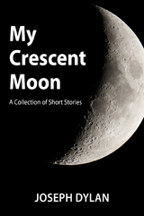 My Crescent Moon (A Collection of Short Stories) - Joseph Dylan