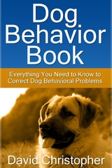 Dog Behavior Book: Everything You Need to Know to Correct Dog Behavioral Problems - David Inc. Christopher