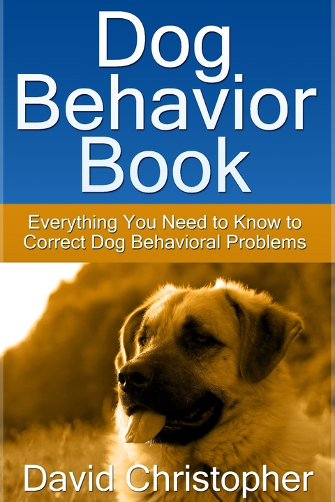 Dog Behavior Book: Everything You Need to Know to Correct Dog Behavioral Problems - David Inc. Christopher