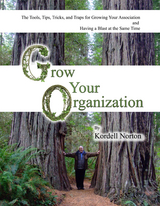 Grow Your Organization - The Tools, Tips, Tricks and Traps to Growing Your Association and Having a Blast at the Same Time - Kordell Norton