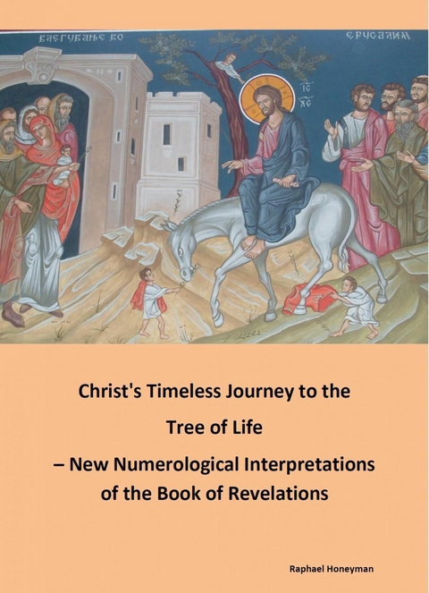 Christ's Timeless Journey to the Tree of Life &ndash; New Numerological Interpretations of the Book of Revelations - Raphael Honeyman