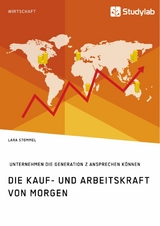 Die Kauf- und Arbeitskraft von morgen. Wie Unternehmen die Generation Z ansprechen k&ouml;nnen -  Lara Stommel