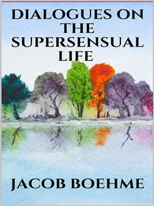 Dialogues on the Supersensual Life - Jacob Boehme