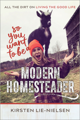 So You Want to Be a Modern Homesteader? - Kirsten Lie-Nielsen