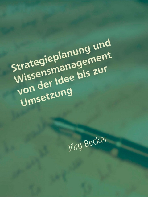 Strategieplanung und Wissensmanagement von der Idee bis zur Umsetzung - Jörg Becker