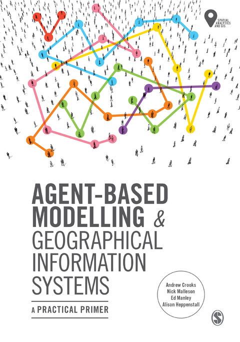 Agent-Based Modelling and Geographical Information Systems - Andrew Crooks, Nick Malleson, Ed Manley, Alison Heppenstall