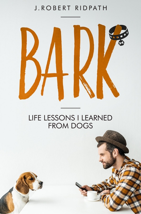 Bark Life lessons I learned from dogs - J Robert Ridpath