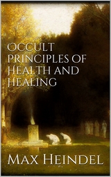 Occult principles of health and healing - Max Heindel