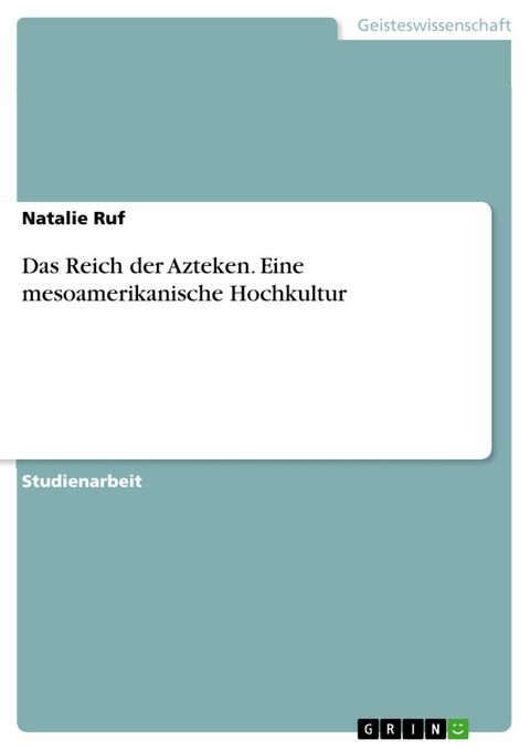 Das Reich der Azteken. Eine mesoamerikanische Hochkultur -  Natalie Ruf